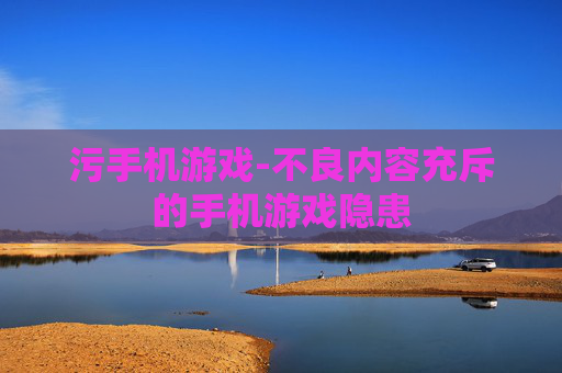 污手机游戏-不良内容充斥的手机游戏隐患