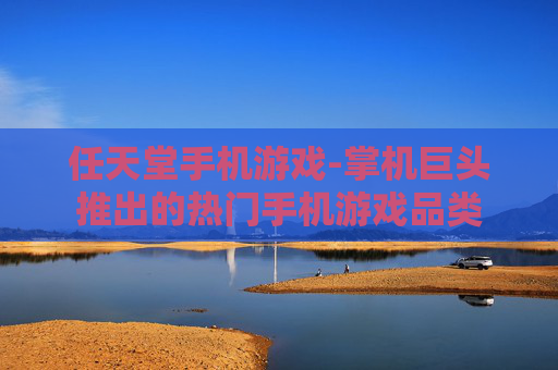 任天堂手机游戏-掌机巨头推出的热门手机游戏品类