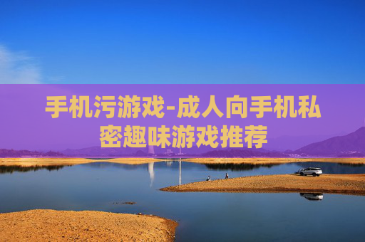 手机污游戏-成人向手机私密趣味游戏推荐
