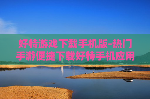 好特游戏下载手机版-热门手游便捷下载好特手机应用