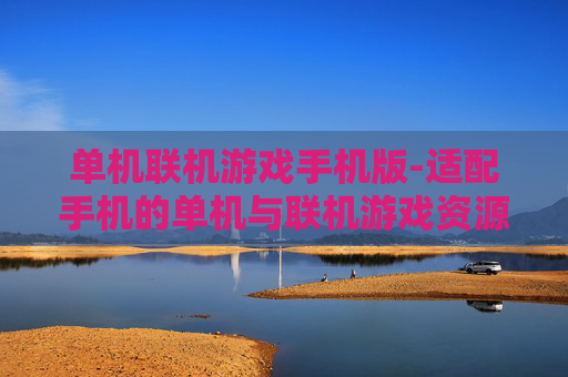 单机联机游戏手机版-适配手机的单机与联机游戏资源