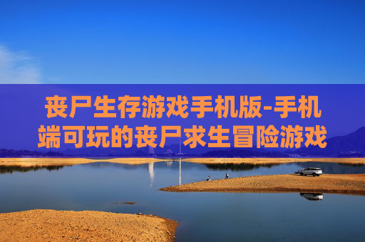 丧尸生存游戏手机版-手机端可玩的丧尸求生冒险游戏