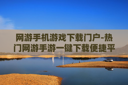 网游手机游戏下载门户-热门网游手游一键下载便捷平台