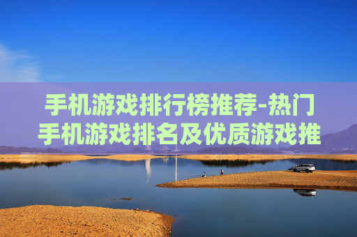手机游戏排行榜推荐-热门手机游戏排名及优质游戏推荐