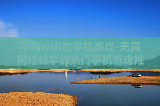 不用wifi的手机游戏-无需网络畅享的热门手机游戏推荐
