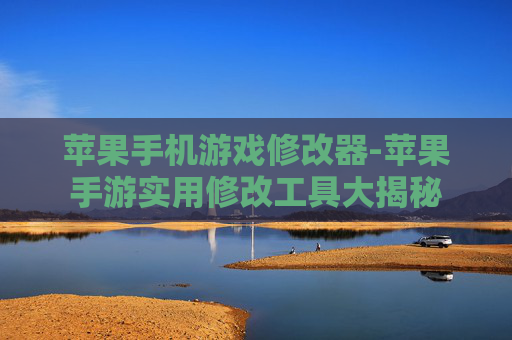 苹果手机游戏修改器-苹果手游实用修改工具大揭秘