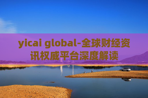 yicai global-全球财经资讯权威平台深度解读
