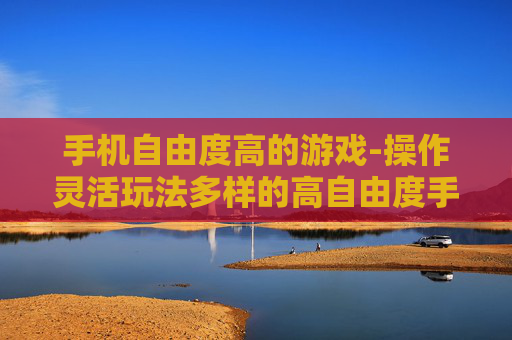 手机自由度高的游戏-操作灵活玩法多样的高自由度手游