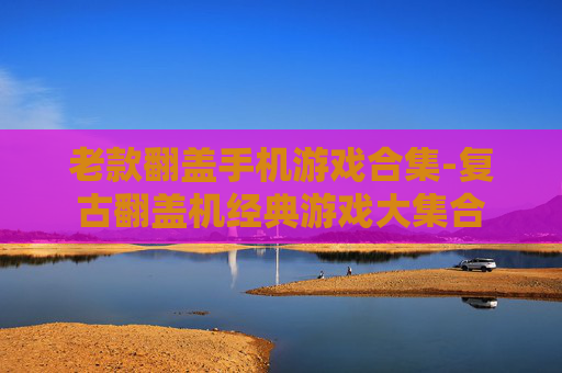 老款翻盖手机游戏合集-复古翻盖机经典游戏大集合