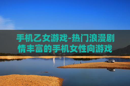手机乙女游戏-热门浪漫剧情丰富的手机女性向游戏