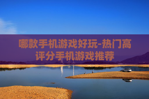 哪款手机游戏好玩-热门高评分手机游戏推荐