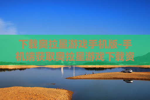 下载奥拉星游戏手机版-手机端获取奥拉星游戏下载资源