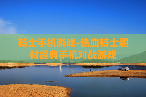 骑士手机游戏-热血骑士题材经典手机对战游戏