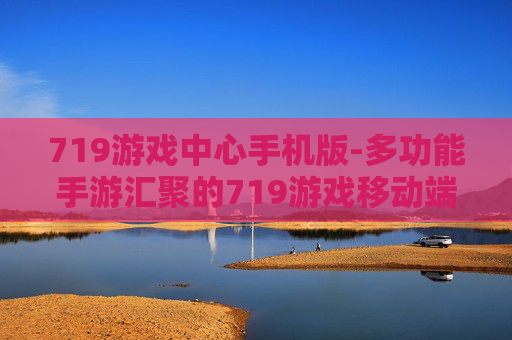 719游戏中心手机版-多功能手游汇聚的719游戏移动端平台