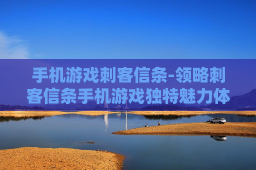 手机游戏刺客信条-领略刺客信条手机游戏独特魅力体验
