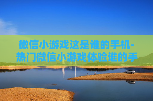 微信小游戏这是谁的手机-热门微信小游戏体验谁的手机玩法