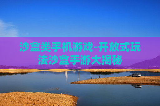 沙盒类手机游戏-开放式玩法沙盒手游大揭秘