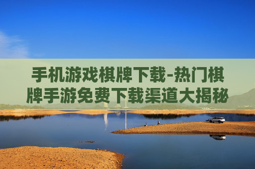 手机游戏棋牌下载-热门棋牌手游免费下载渠道大揭秘