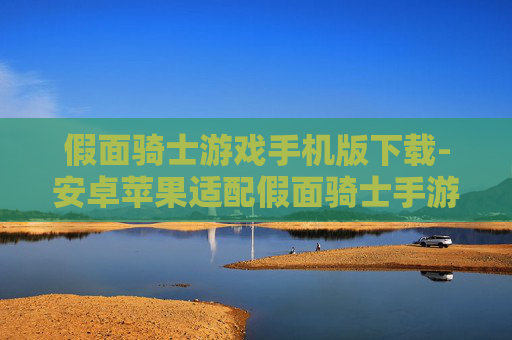 假面骑士游戏手机版下载-安卓苹果适配假面骑士手游一键下载