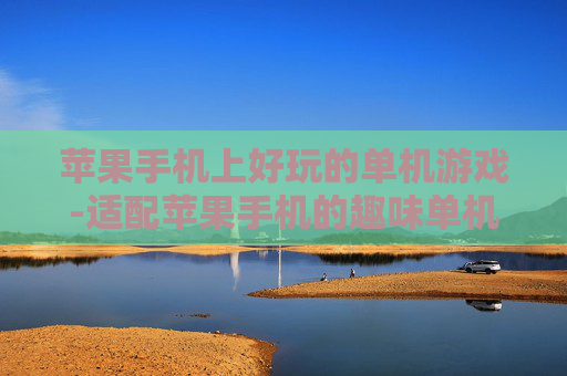 苹果手机上好玩的单机游戏-适配苹果手机的趣味单机游戏推荐
