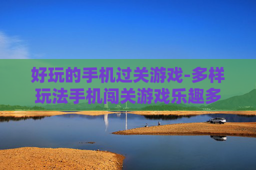 好玩的手机过关游戏-多样玩法手机闯关游戏乐趣多
