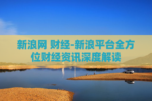 新浪网 财经-新浪平台全方位财经资讯深度解读
