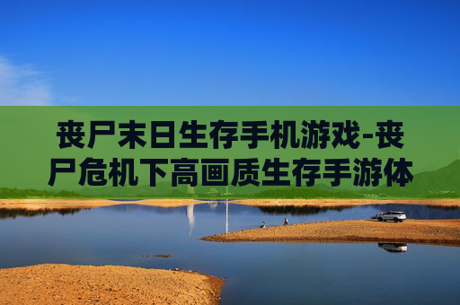 丧尸末日生存手机游戏-丧尸危机下高画质生存手游体验