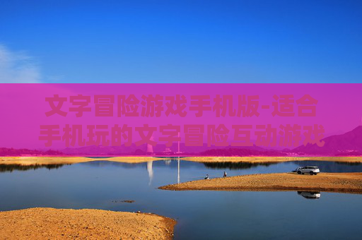 文字冒险游戏手机版-适合手机玩的文字冒险互动游戏