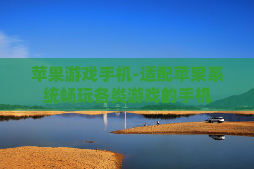 苹果游戏手机-适配苹果系统畅玩各类游戏的手机