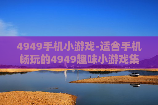 4949手机小游戏-适合手机畅玩的4949趣味小游戏集合