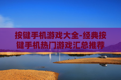 按键手机游戏大全-经典按键手机热门游戏汇总推荐