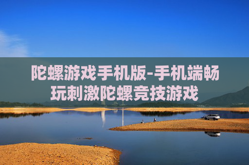 陀螺游戏手机版-手机端畅玩刺激陀螺竞技游戏