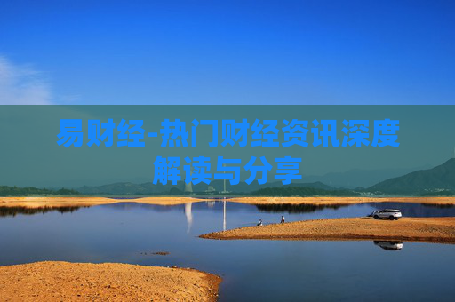 易财经-热门财经资讯深度解读与分享