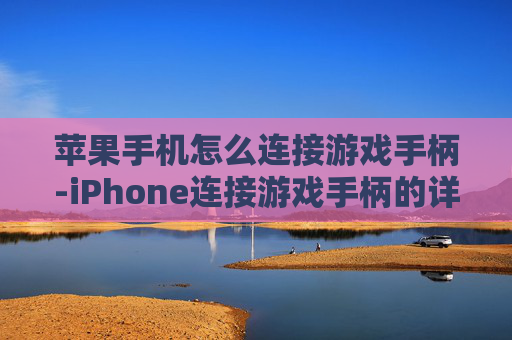 苹果手机怎么连接游戏手柄-iPhone连接游戏手柄的详细操作办法