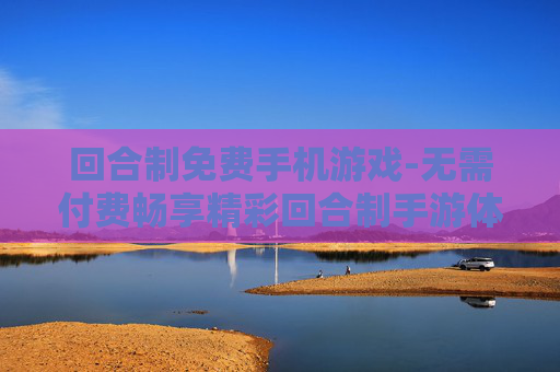 回合制免费手机游戏-无需付费畅享精彩回合制手游体验