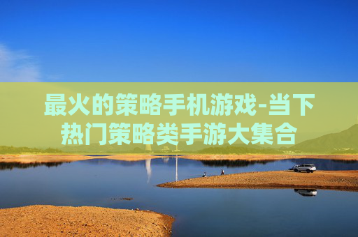 最火的策略手机游戏-当下热门策略类手游大集合