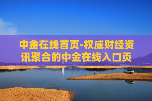 中金在线首页-权威财经资讯聚合的中金在线入口页