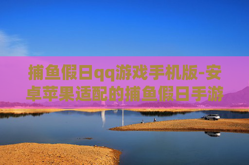 捕鱼假日qq游戏手机版-安卓苹果适配的捕鱼假日手游玩法