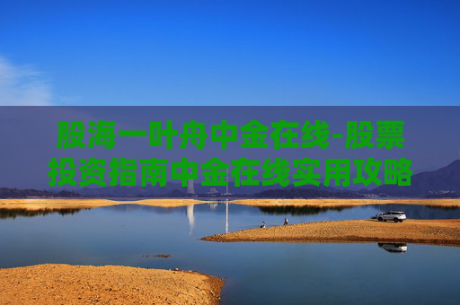 股海一叶舟中金在线-股票投资指南中金在线实用攻略