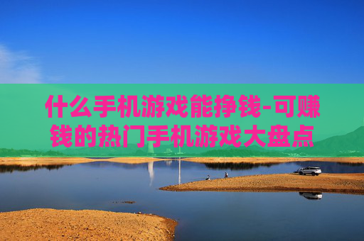 什么手机游戏能挣钱-可赚钱的热门手机游戏大盘点