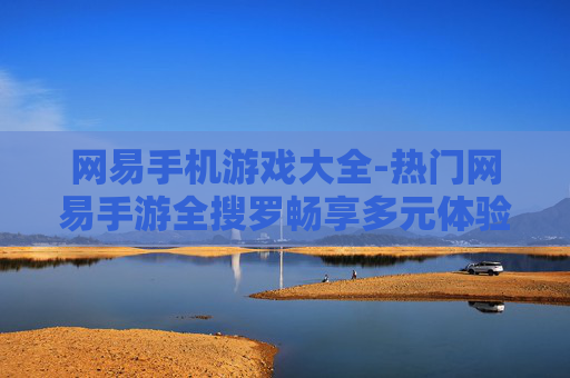 网易手机游戏大全-热门网易手游全搜罗畅享多元体验