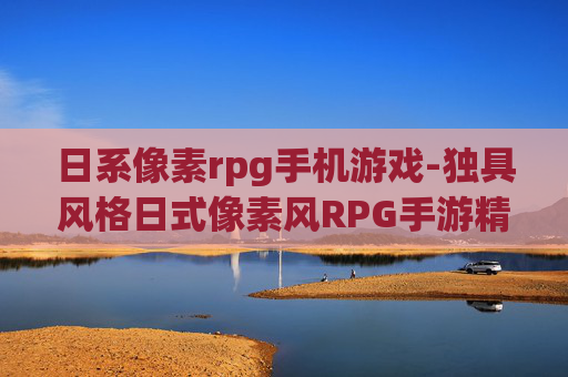 日系像素rpg手机游戏-独具风格日式像素风RPG手游精选