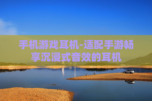手机游戏耳机-适配手游畅享沉浸式音效的耳机