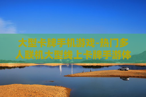 大型卡牌手机游戏-热门多人联机大型线上卡牌手游体验