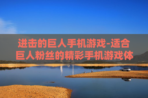 进击的巨人手机游戏-适合巨人粉丝的精彩手机游戏体验