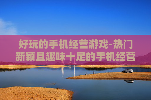 好玩的手机经营游戏-热门新颖且趣味十足的手机经营类游戏