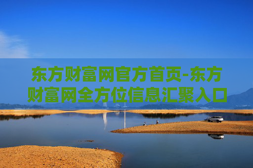 东方财富网官方首页-东方财富网全方位信息汇聚入口