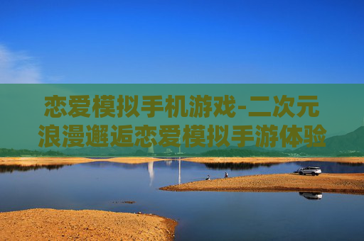 恋爱模拟手机游戏-二次元浪漫邂逅恋爱模拟手游体验