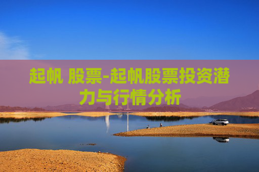 起帆 股票-起帆股票投资潜力与行情分析