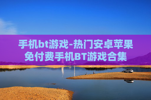 手机bt游戏-热门安卓苹果免付费手机BT游戏合集